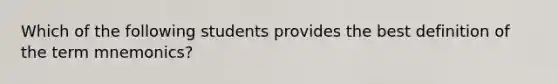 Which of the following students provides the best definition of the term mnemonics?