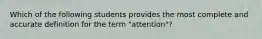 Which of the following students provides the most complete and accurate definition for the term "attention"?