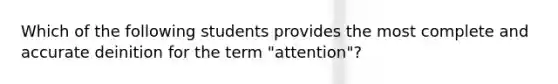 Which of the following students provides the most complete and accurate deinition for the term "attention"?