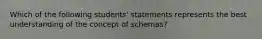 Which of the following students' statements represents the best understanding of the concept of schemas?