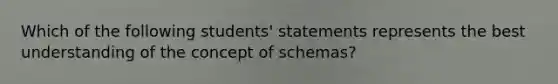 Which of the following students' statements represents the best understanding of the concept of schemas?