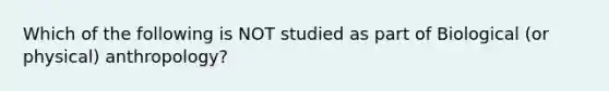 Which of the following is NOT studied as part of Biological (or physical) anthropology?