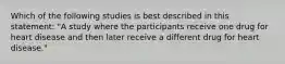 Which of the following studies is best described in this statement: "A study where the participants receive one drug for heart disease and then later receive a different drug for heart disease."