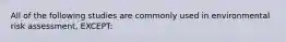 All of the following studies are commonly used in environmental risk assessment, EXCEPT: