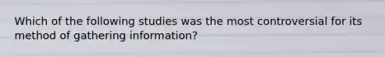 Which of the following studies was the most controversial for its method of gathering information?