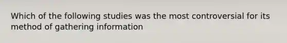 Which of the following studies was the most controversial for its method of gathering information