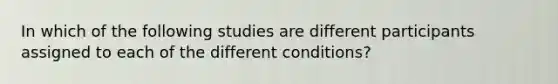 In which of the following studies are different participants assigned to each of the different conditions?