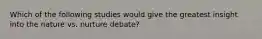 Which of the following studies would give the greatest insight into the nature vs. nurture debate?