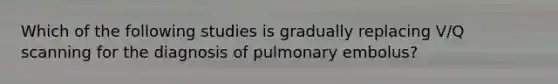 Which of the following studies is gradually replacing V/Q scanning for the diagnosis of pulmonary embolus?