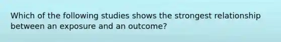 Which of the following studies shows the strongest relationship between an exposure and an outcome?