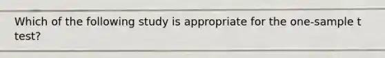 Which of the following study is appropriate for the one-sample t test?