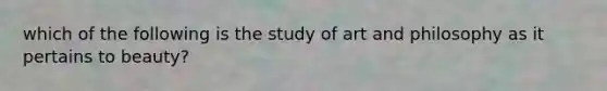 which of the following is the study of art and philosophy as it pertains to beauty?