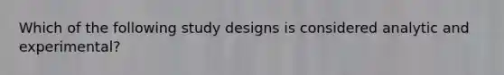 Which of the following study designs is considered analytic and experimental?