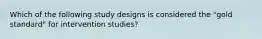 Which of the following study designs is considered the "gold standard" for intervention studies?