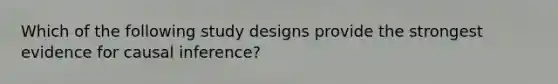 Which of the following study designs provide the strongest evidence for causal inference?