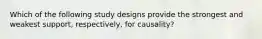 Which of the following study designs provide the strongest and weakest support, respectively, for causality?