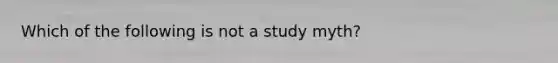 Which of the following is not a study myth?