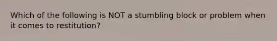 Which of the following is NOT a stumbling block or problem when it comes to restitution?