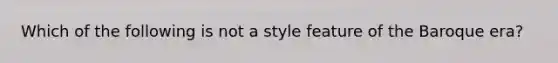 Which of the following is not a style feature of the Baroque era?