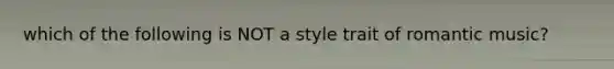 which of the following is NOT a style trait of romantic music?