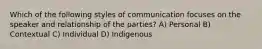 Which of the following styles of communication focuses on the speaker and relationship of the parties? A) Personal B) Contextual C) Individual D) Indigenous