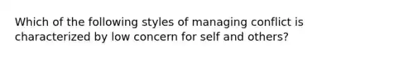 Which of the following styles of managing conflict is characterized by low concern for self and others?