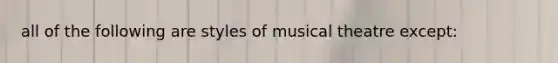 all of the following are styles of musical theatre except: