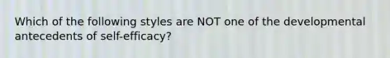 Which of the following styles are NOT one of the developmental antecedents of self-efficacy?