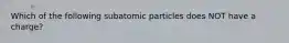 Which of the following subatomic particles does NOT have a charge?