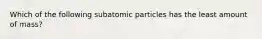 Which of the following subatomic particles has the least amount of mass?