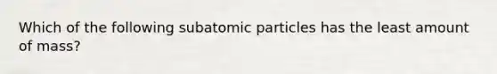 Which of the following subatomic particles has the least amount of mass?