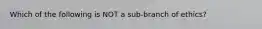 Which of the following is NOT a sub-branch of ethics?