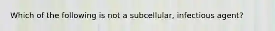 Which of the following is not a subcellular, infectious agent?