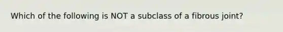 Which of the following is NOT a subclass of a fibrous joint?