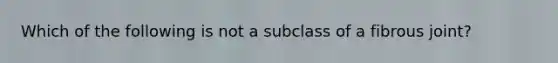 Which of the following is not a subclass of a fibrous joint?