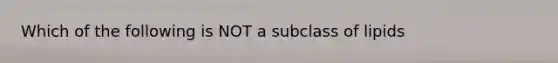 Which of the following is NOT a subclass of lipids