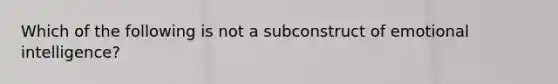 Which of the following is not a subconstruct of emotional intelligence?