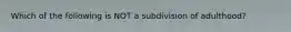 Which of the following is NOT a subdivision of adulthood?