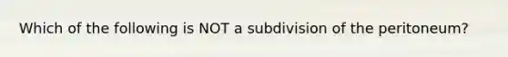 Which of the following is NOT a subdivision of the peritoneum?