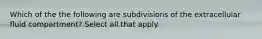 Which of the the following are subdivisions of the extracellular fluid compartment? Select all that apply.