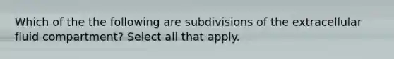 Which of the the following are subdivisions of the extracellular fluid compartment? Select all that apply.