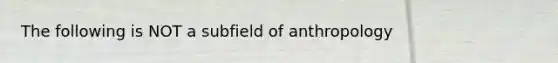 The following is NOT a subfield of anthropology