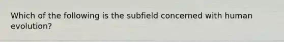 Which of the following is the subfield concerned with human evolution?