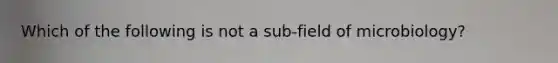 Which of the following is not a sub-field of microbiology?