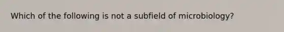 Which of the following is not a subfield of microbiology?