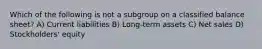 Which of the following is not a subgroup on a classified balance sheet? A) Current liabilities B) Long-term assets C) Net sales D) Stockholders' equity