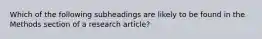 Which of the following subheadings are likely to be found in the Methods section of a research article?