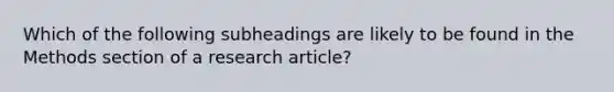 Which of the following subheadings are likely to be found in the Methods section of a research article?