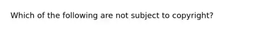 Which of the following are not subject to copyright?