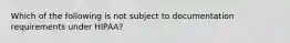 Which of the following is not subject to documentation requirements under HIPAA?